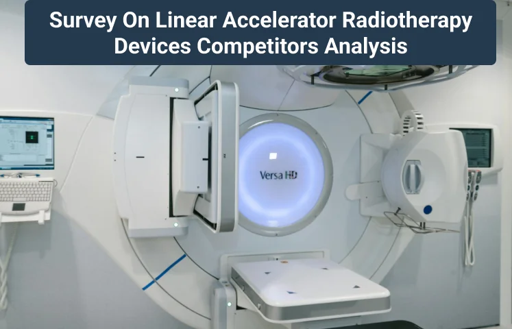 Survey on Linear Accelerator (Linac) Radiotherapy Devices - Competitors Analysis